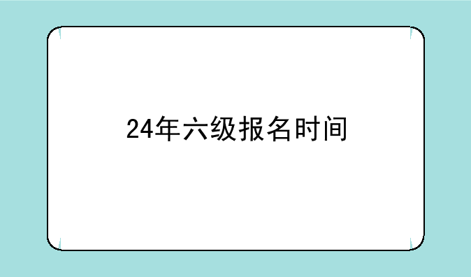 24年六级报名时间