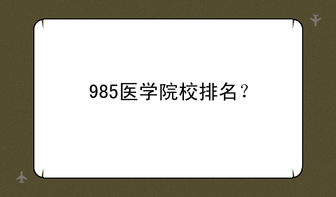 985医学院校排名？