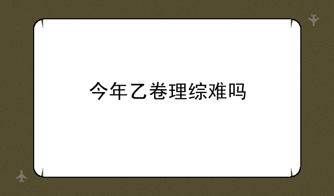 今年乙卷理综难吗