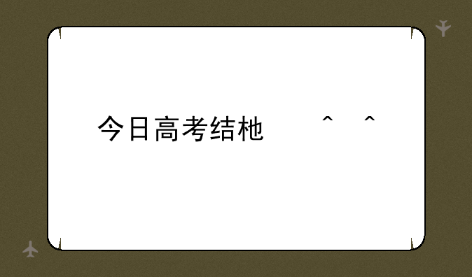 今日高考结束时间