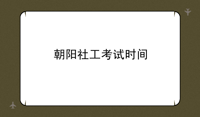 朝阳社工考试时间