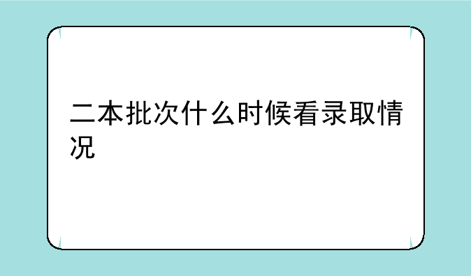 二本批次什么时候看录取情况