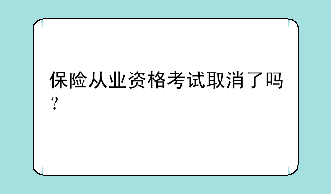 保险从业资格考试取消了吗？