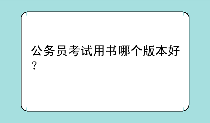 公务员考试用书哪个版本好？