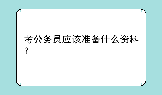 考公务员应该准备什么资料？