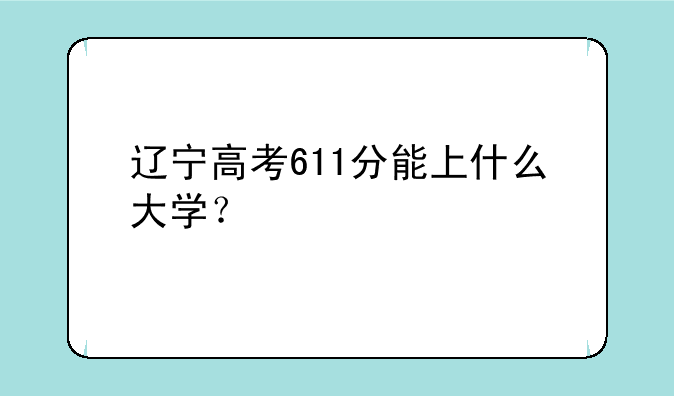 辽宁高考611分能上什么大学？