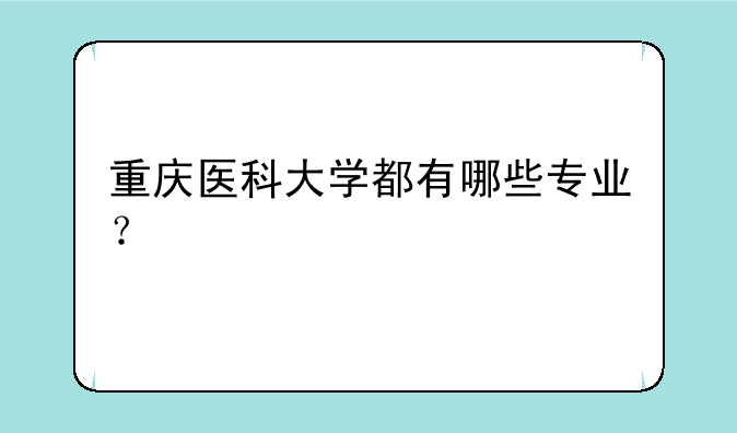 重庆医科大学都有哪些专业？