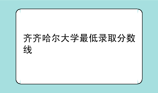 齐齐哈尔大学最低录取分数线