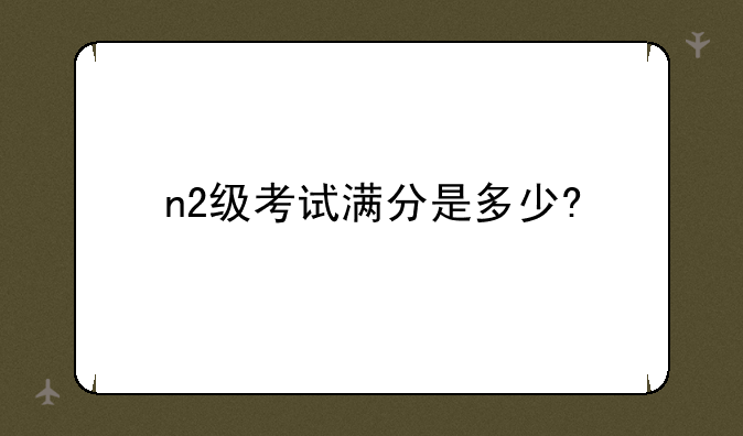 n2级考试满分是多少?