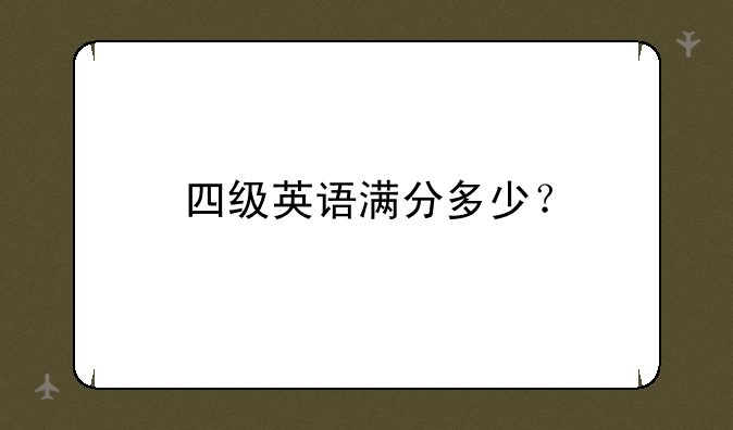 四级英语满分多少？
