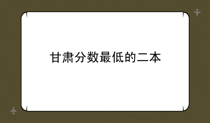 甘肃分数最低的二本