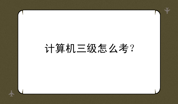 计算机三级怎么考？