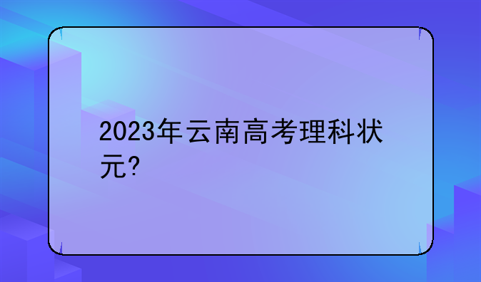 2023年云南高考理科状元?