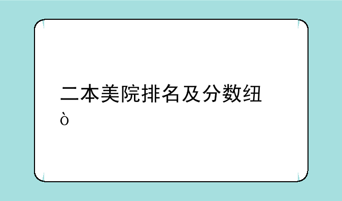 二本美院排名及分数线？