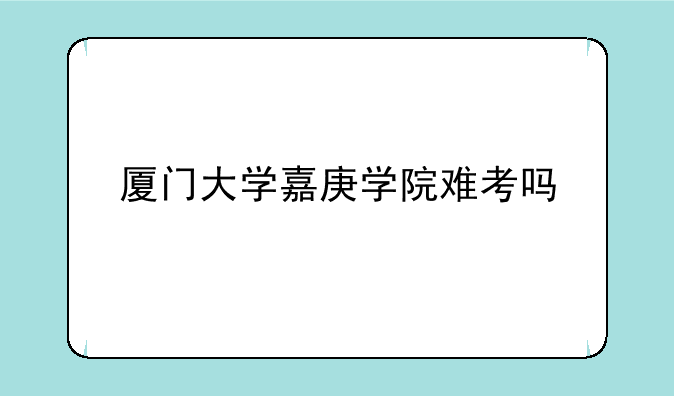 厦门大学嘉庚学院难考吗