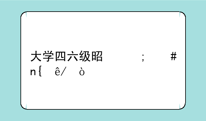 大学四六级是怎么回事？