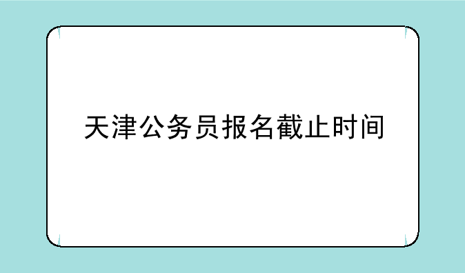 天津公务员报名截止时间
