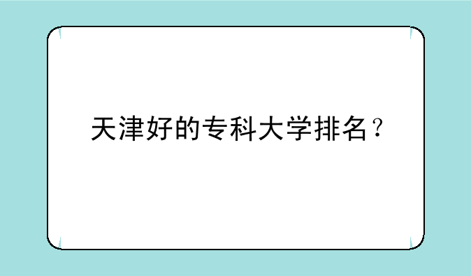 天津好的专科大学排名？