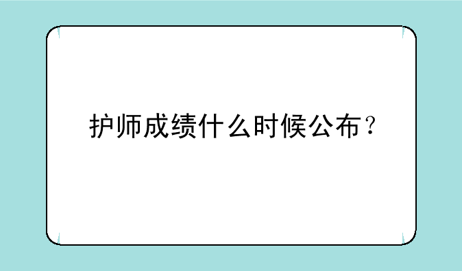 护师成绩什么时候公布？