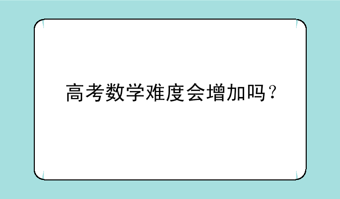 高考数学难度会增加吗？