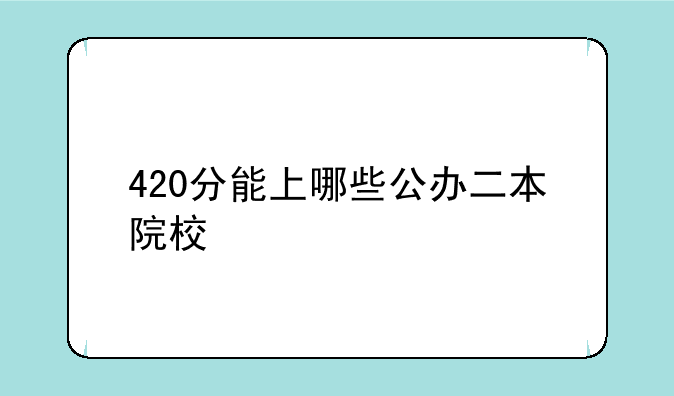 420分能上哪些公办二本院校