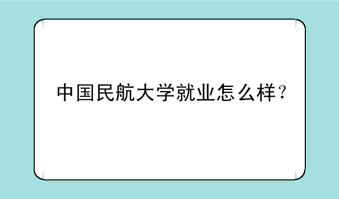 中国民航大学就业怎么样？