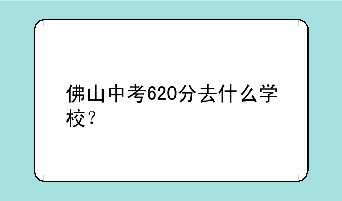 佛山中考620分去什么学校？