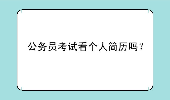 公务员考试看个人简历吗？