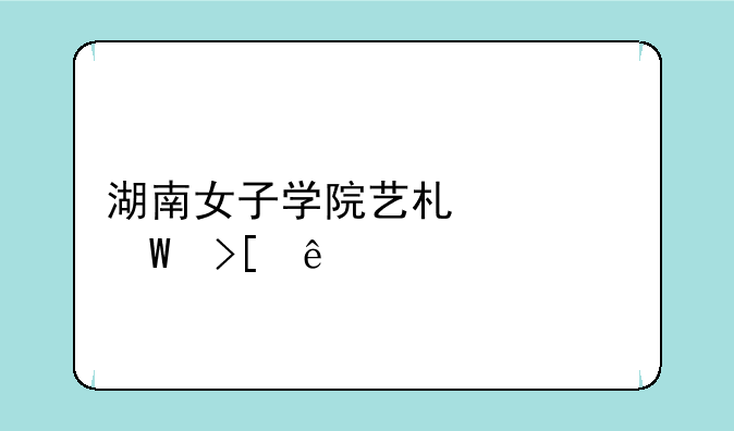 湖南女子学院艺术类录取线