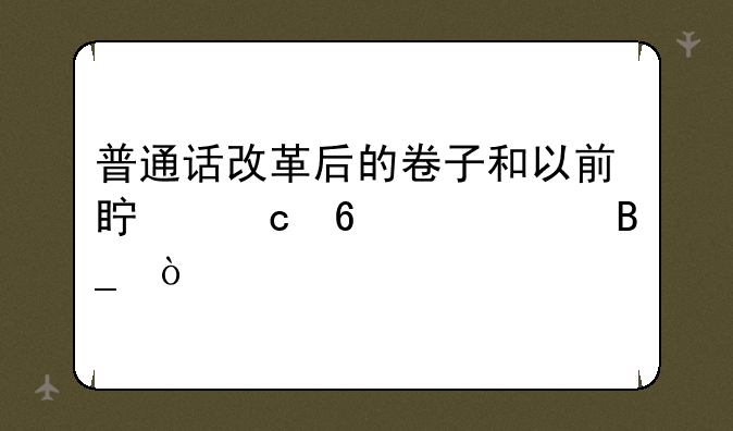 普通话改革后的卷子和以前真题卷一样吗？