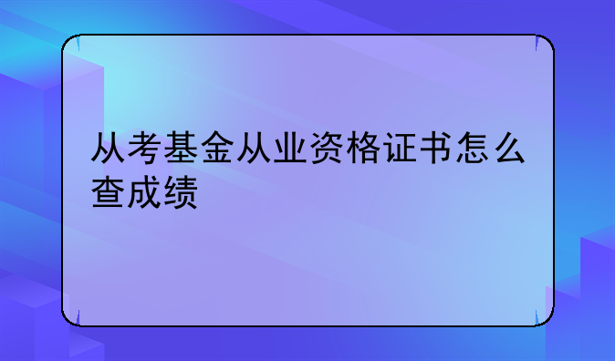 从考基金从业资格证书怎么查成绩