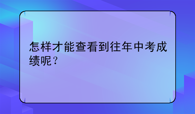 怎样才能查看到往年中考成绩呢？