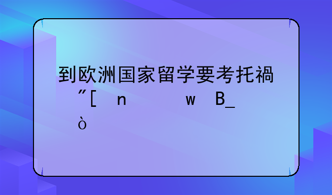 到欧洲国家留学要考托福或雅思吗？