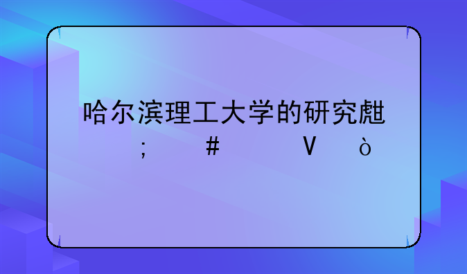 哈尔滨理工大学的研究生怎么样啊？