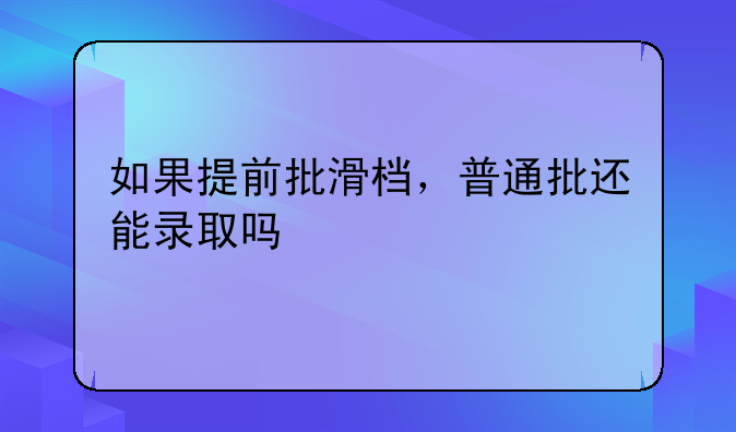如果提前批滑档，普通批还能录取吗