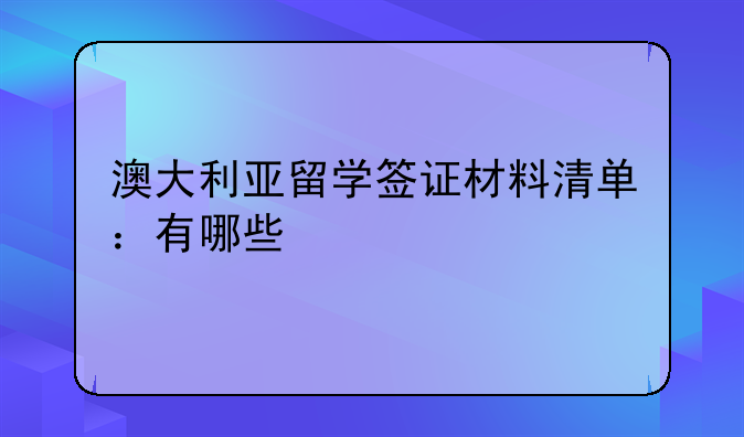 澳大利亚留学签证材料清单：有哪些