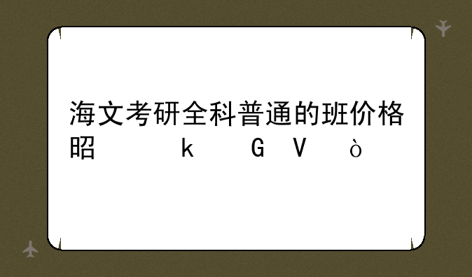 海文考研全科普通的班价格是多少啊？