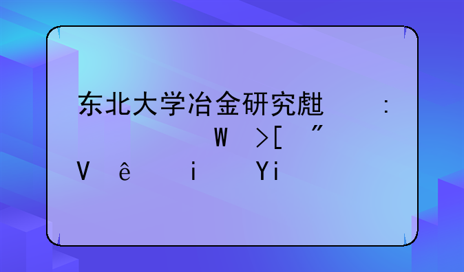 东北大学冶金研究生历年录取分数线是多少？