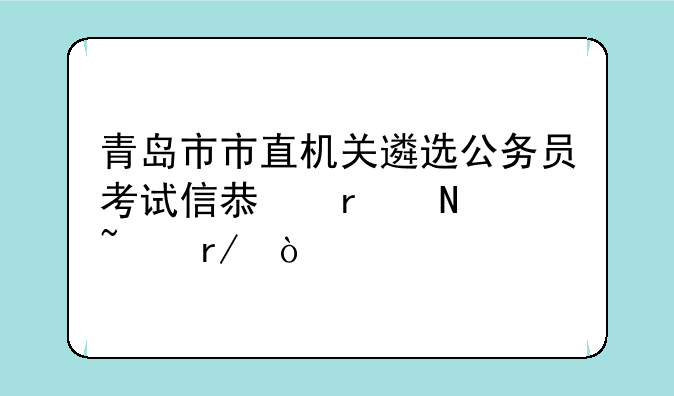 青岛市市直机关遴选公务员考试信息在哪查看？