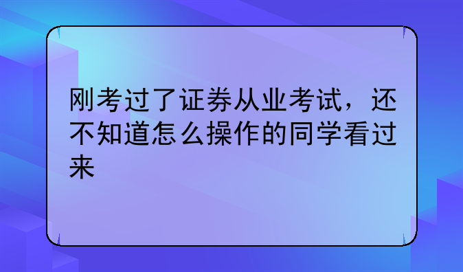 刚考过了证券从业考试，还不知道怎么操作的同学看过来