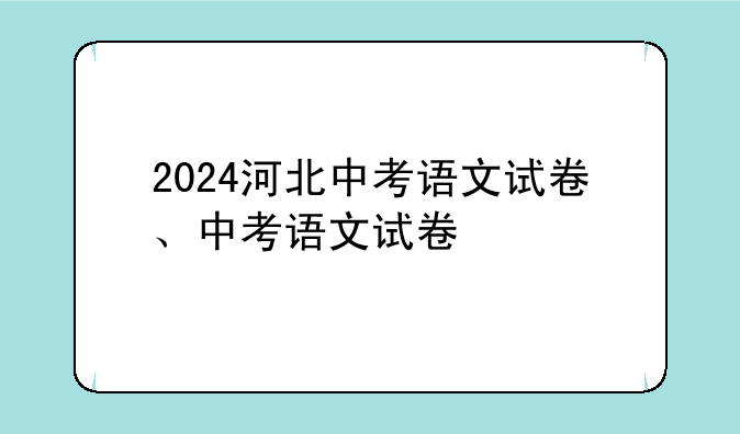 2024河北中考语文试卷、中考语文试卷