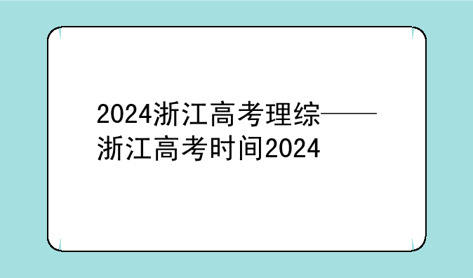 2024浙江高考理综——浙江高考时间2024