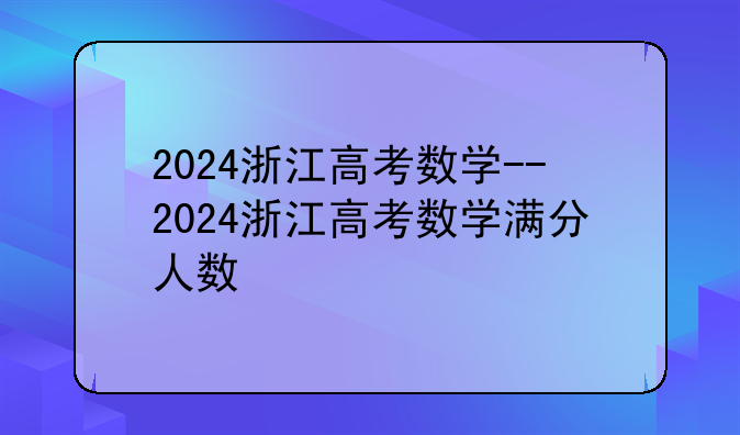 2024浙江高考数学--2024浙江高考数学满分人数