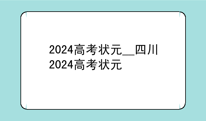 2024高考状元__四川2024高考状元