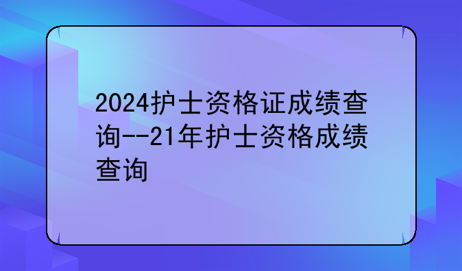 2024护士资格证成绩查询--21年护士资格成绩查询
