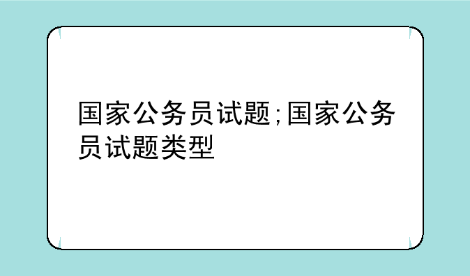 国家公务员试题;国家公务员试题类型