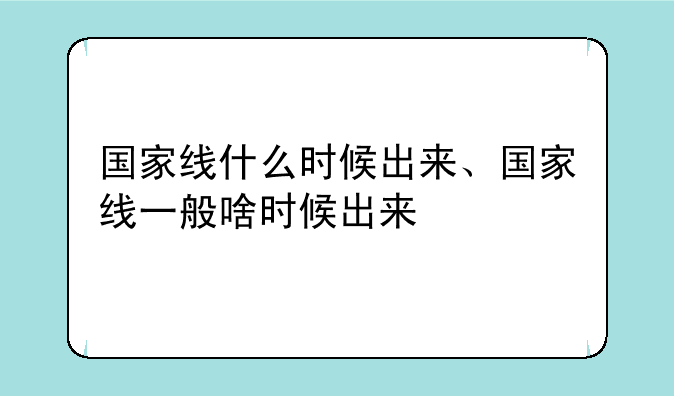 国家线什么时候出来、国家线一般啥时候出来