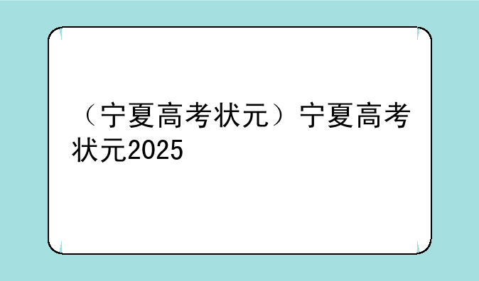 （宁夏高考状元）宁夏高考状元2025