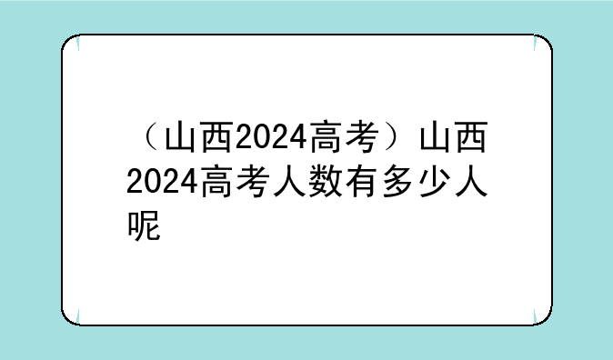 （山西2024高考）山西2024高考人数有多少人呢