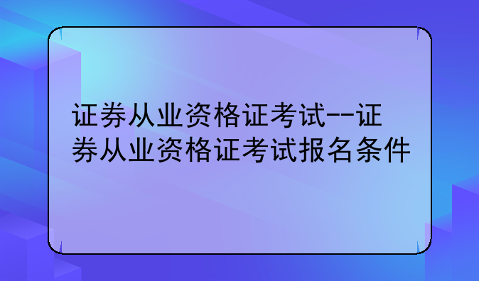 证券从业资格证考试--证券从业资格证考试报名条件